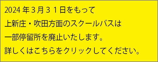 2024年3月31日をもって上新庄・吹田方面のスクールバスは一部停留所を廃止いたします。詳しくはこちらをクリックしてください。