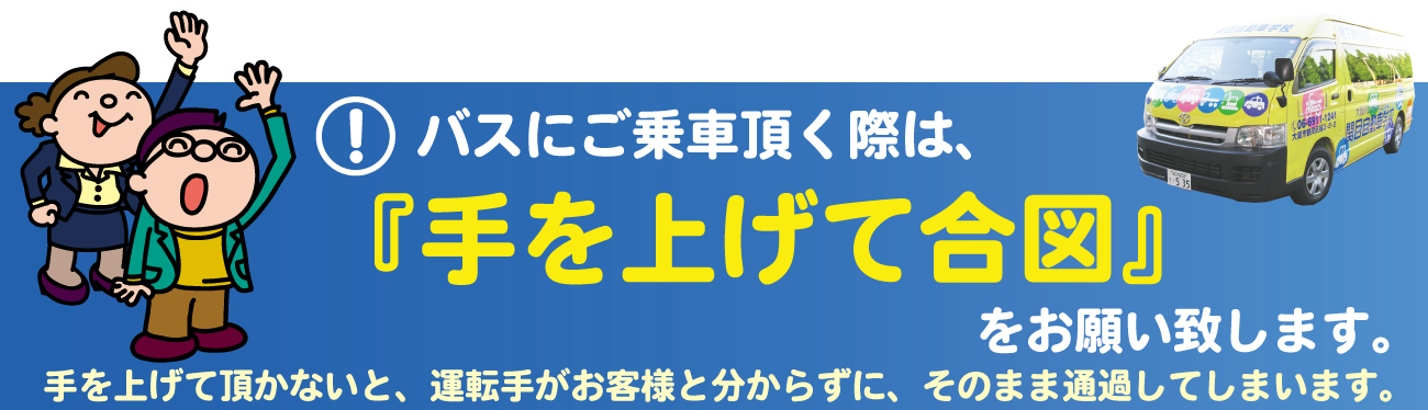 バスにご乗車頂く際は、『手を上げて合図』をお願い致します。手を上げて頂かないと、運転手が一般の方と判断して通過してしまう場合があります。