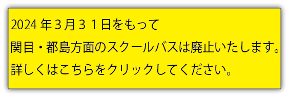 2024年3月31日をもって関目・都島方面のスクールバスは廃止いたします。詳しくはこちらをクリックしてください。