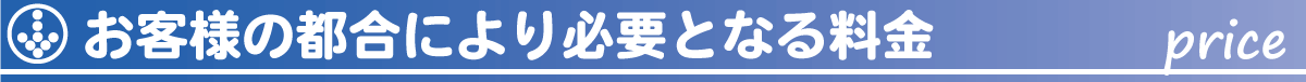 お客様のご都合により必要になる料金について