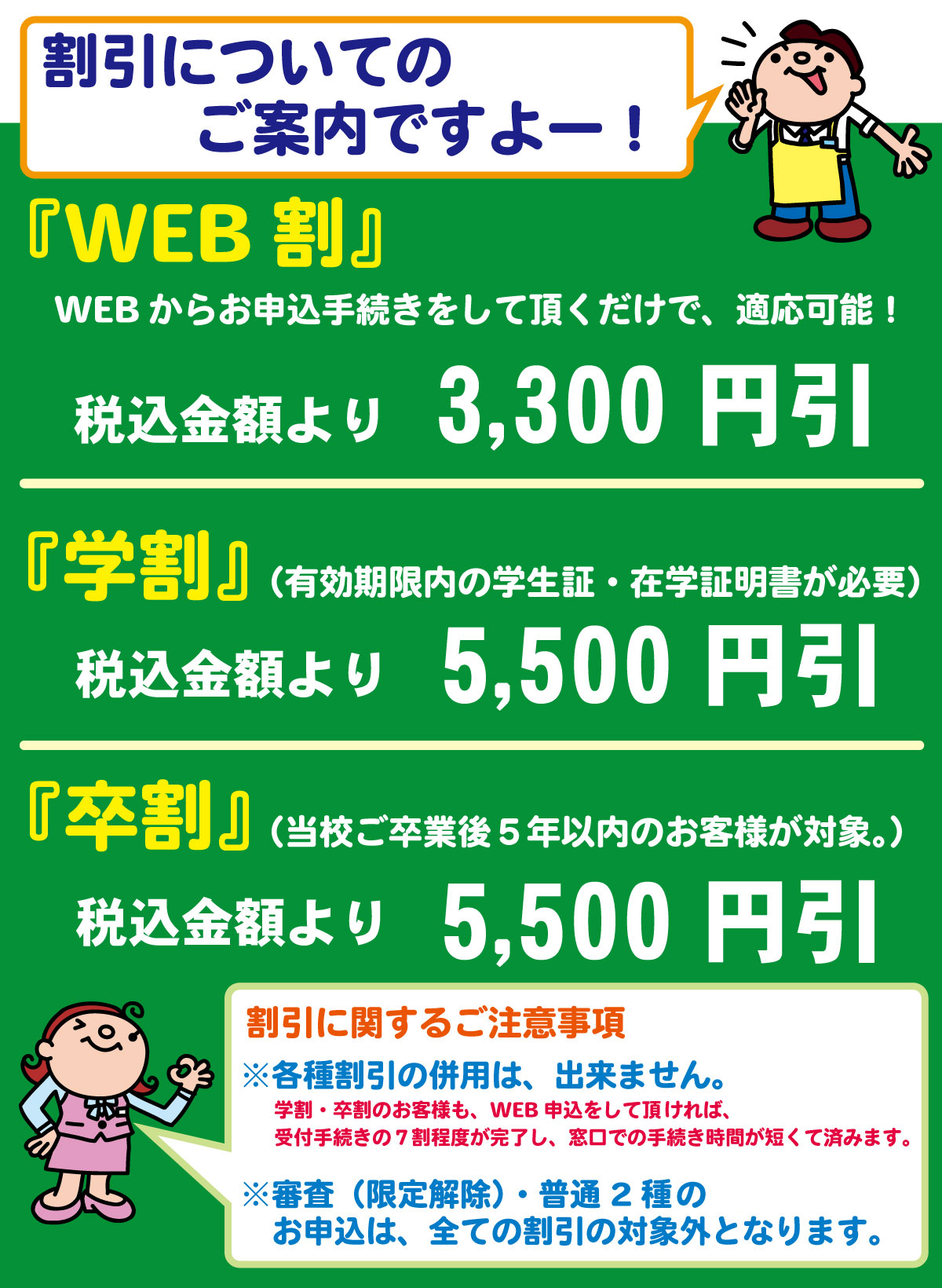 運転免許をステップアップ！！<br>当校卒業生に限り『卒割』5,000円引（税込5,500円引）（卒業後５年以内のお客様が対象。）※学生の方限定の『学割』5,000円引（税込5,500円引）※各種割引の併用不可※審査（限定解除）・普通2種・中型2種のお申込は、全ての割引の対象外となります。