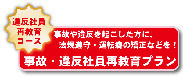 事故・違反社員再教育プラン:事故や違反を起こした方に、法規遵守・運転癖の矯正などを！