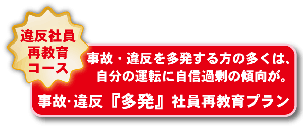 事故･違反『多発』社員再教育プラン:事故・違反を多発する方の多くは、自分の運転に自信過剰の傾向が。