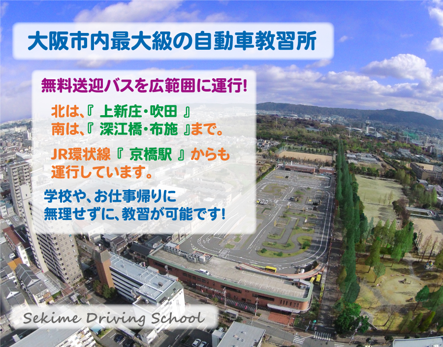 大阪市内最大級の自動車教習所。無料送迎バスを広範囲に運行！北は、『上新庄・吹田』南は、『深江橋・布施』まで。JR環状線『京橋駅』からも運行しています。学校や、お仕事帰りに無理せずに、教習が可能です！